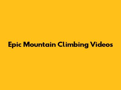 Epic Mountain Climbing Videos