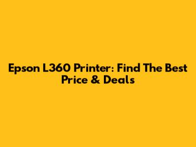 Epson L360 Printer: Find The Best Price & Deals