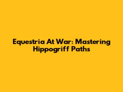Equestria At War: Mastering Hippogriff Paths