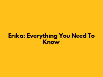 Erika: Everything You Need To Know