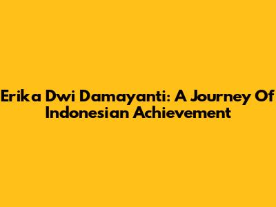 Erika Dwi Damayanti: A Journey Of Indonesian Achievement