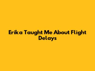 Erika Taught Me About Flight Delays
