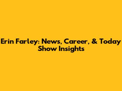 Erin Farley: News, Career, & Today Show Insights