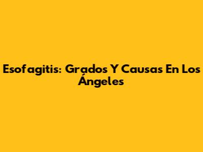 Esofagitis: Grados Y Causas En Los Ángeles
