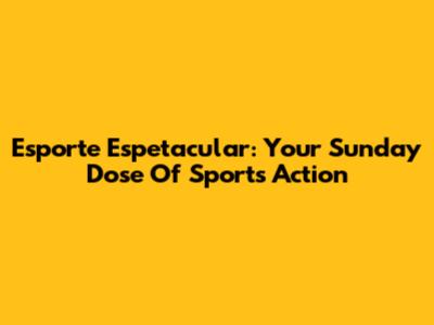 Esporte Espetacular: Your Sunday Dose Of Sports Action