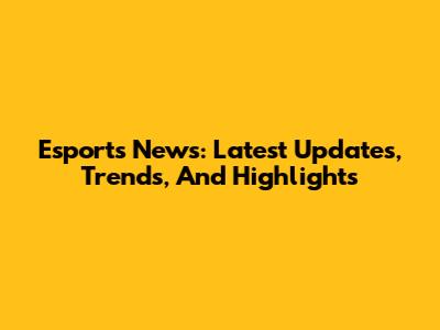 Esports News: Latest Updates, Trends, And Highlights
