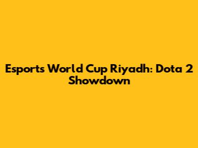 Esports World Cup Riyadh: Dota 2 Showdown
