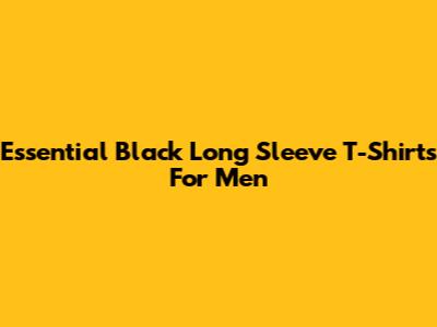 Essential Black Long Sleeve T-Shirts For Men
