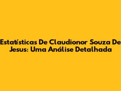 Estatísticas De Claudionor Souza De Jesus: Uma Análise Detalhada