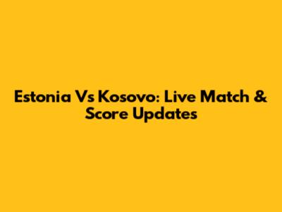 Estonia Vs Kosovo: Live Match & Score Updates