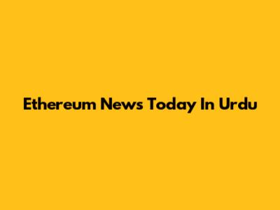 Ethereum News Today In Urdu