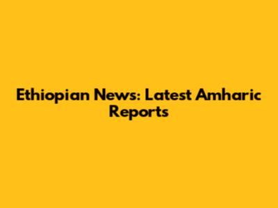 Ethiopian News: Latest Amharic Reports