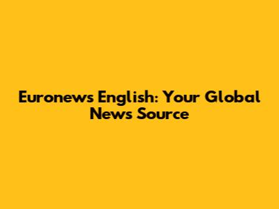 Euronews English: Your Global News Source