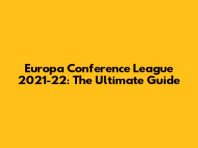 Europa Conference League 2021-22: The Ultimate Guide