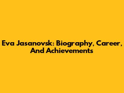 Eva Jasanovsk: Biography, Career, And Achievements