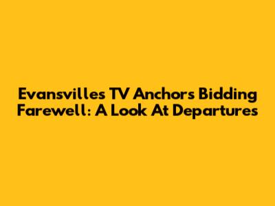 Evansville's TV Anchors Bidding Farewell: A Look At Departures