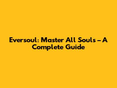 Eversoul: Master All Souls – A Complete Guide
