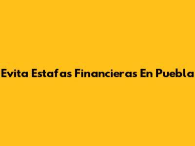 Evita Estafas Financieras En Puebla