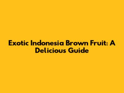 Exotic Indonesia Brown Fruit: A Delicious Guide