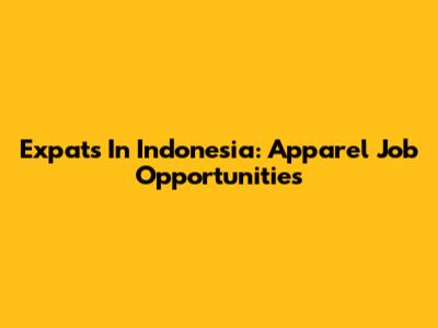 Expats In Indonesia: Apparel Job Opportunities