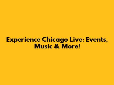 Experience Chicago Live: Events, Music & More!
