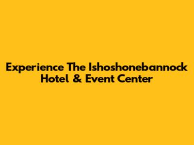 Experience The Ishoshonebannock Hotel & Event Center