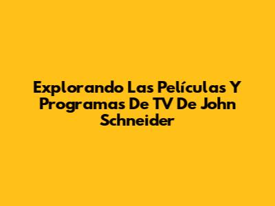 Explorando Las Películas Y Programas De TV De John Schneider
