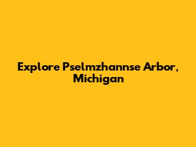 Explore "Pselmzhannse" Arbor, Michigan