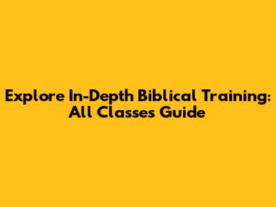 Explore In-Depth Biblical Training: All Classes Guide