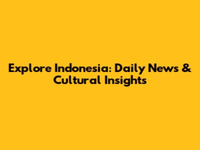 Explore Indonesia: Daily News & Cultural Insights