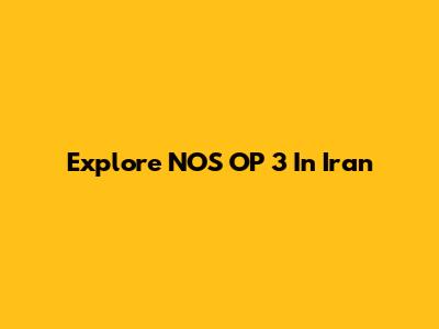 Explore NOS OP 3 In Iran