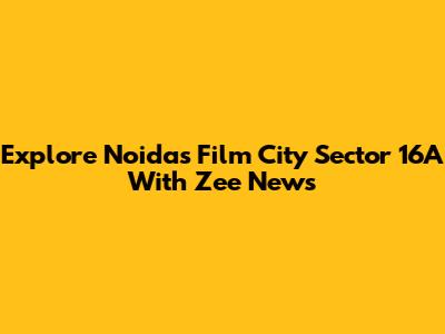 Explore Noida's Film City Sector 16A With Zee News