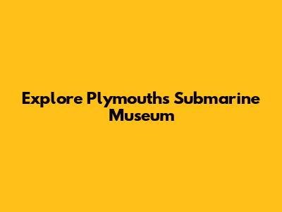 Explore Plymouth's Submarine Museum