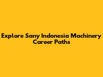 Explore Sany Indonesia Machinery Career Paths
