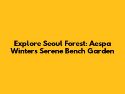 Explore Seoul Forest: Aespa Winter's Serene Bench Garden