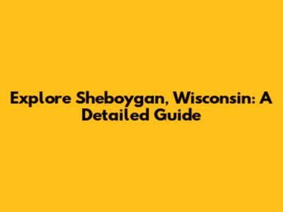 Explore Sheboygan, Wisconsin: A Detailed Guide