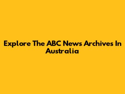 Explore The ABC News Archives In Australia