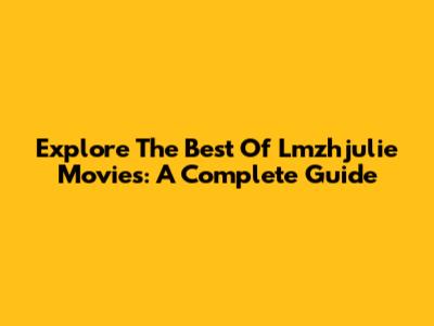 Explore The Best Of Lmzhjulie Movies: A Complete Guide