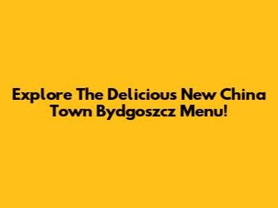 Explore The Delicious New China Town Bydgoszcz Menu!