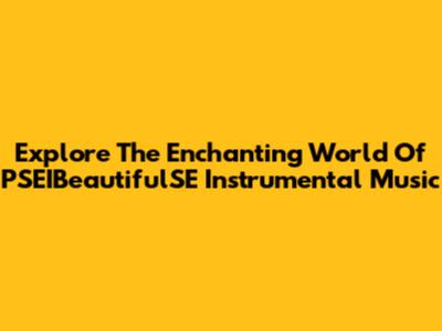 Explore The Enchanting World Of PSEIBeautifulSE Instrumental Music