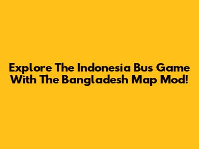 Explore The Indonesia Bus Game With The Bangladesh Map Mod!