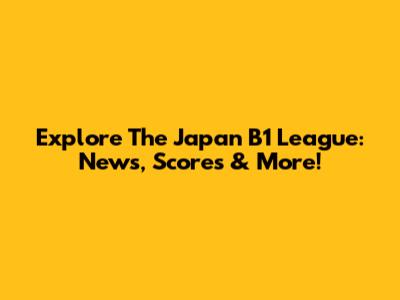 Explore The Japan B1 League: News, Scores & More!