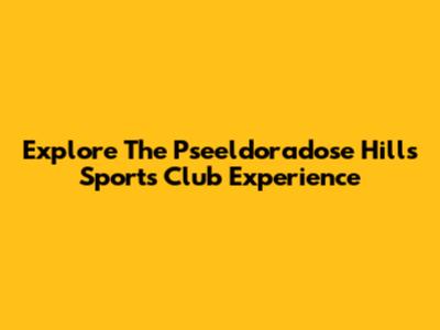 Explore The Pseeldoradose Hills Sports Club Experience