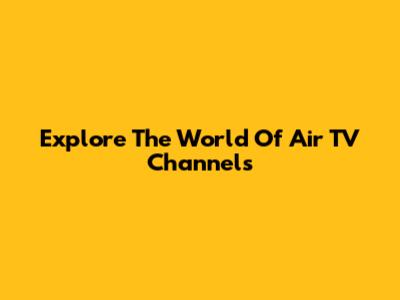 Explore The World Of Air TV Channels