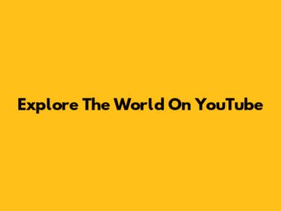 Explore The World On YouTube