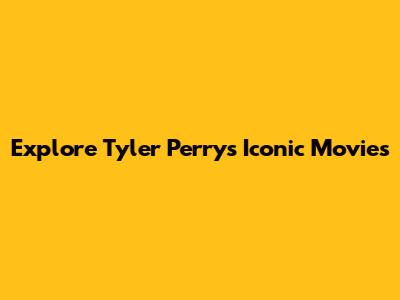 Explore Tyler Perry's Iconic Movies