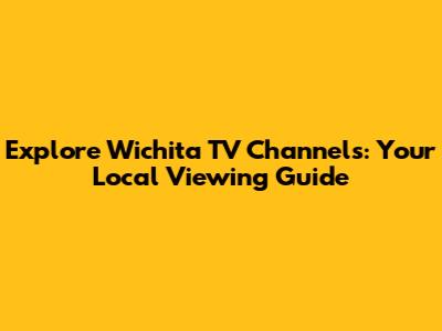 Explore Wichita TV Channels: Your Local Viewing Guide