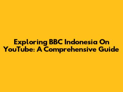 Exploring BBC Indonesia On YouTube: A Comprehensive Guide