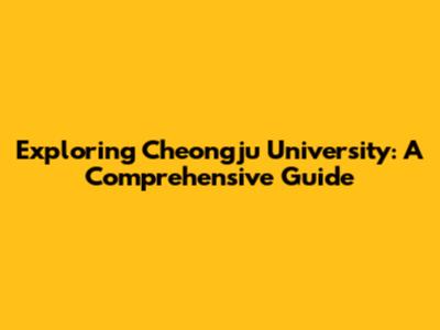 Exploring Cheongju University: A Comprehensive Guide