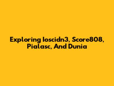 Exploring Ioscidn3, Score808, Pialasc, And Dunia